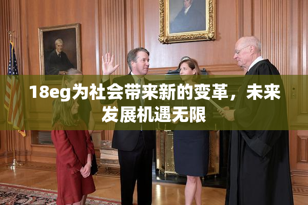 18eg为社会带来新的变革，未来发展机遇无限