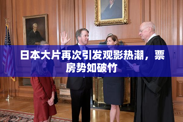 日本大片再次引发观影热潮，票房势如破竹