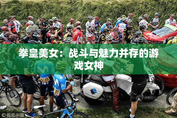 拳皇美女：战斗与魅力并存的游戏女神