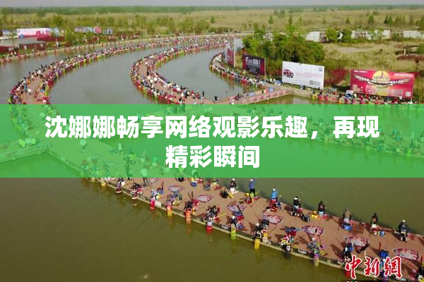 沈娜娜畅享网络观影乐趣，再现精彩瞬间