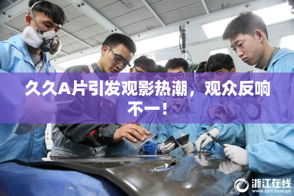 久久A片引发观影热潮，观众反响不一！
