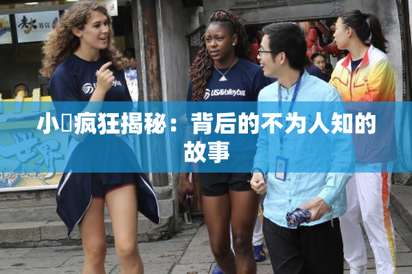 小泬疯狂揭秘：背后的不为人知的故事