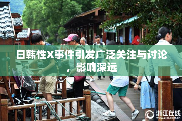 日韩性X事件引发广泛关注与讨论，影响深远