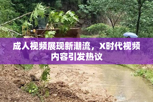 成人视频展现新潮流，X时代视频内容引发热议