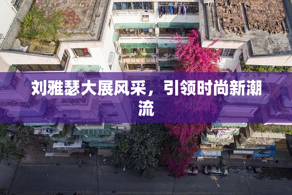 刘雅瑟大展风采，引领时尚新潮流