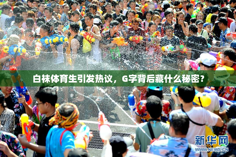白袜体育生引发热议，G字背后藏什么秘密？