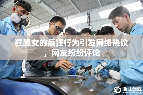 狂躁女的疯狂行为引发网络热议，网友纷纷评论