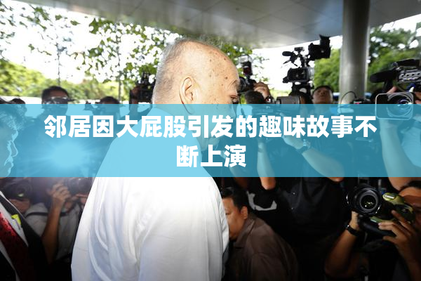 邻居因大屁股引发的趣味故事不断上演