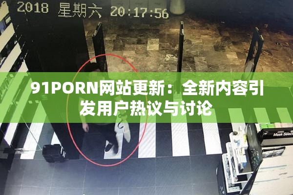 91PORN网站更新：全新内容引发用户热议与讨论