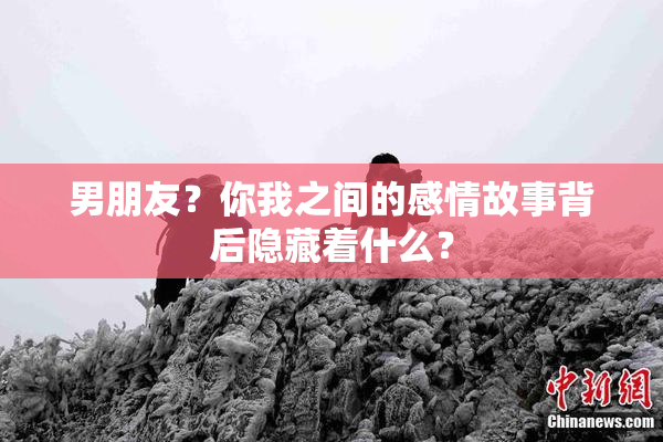 男朋友？你我之间的感情故事背后隐藏着什么？