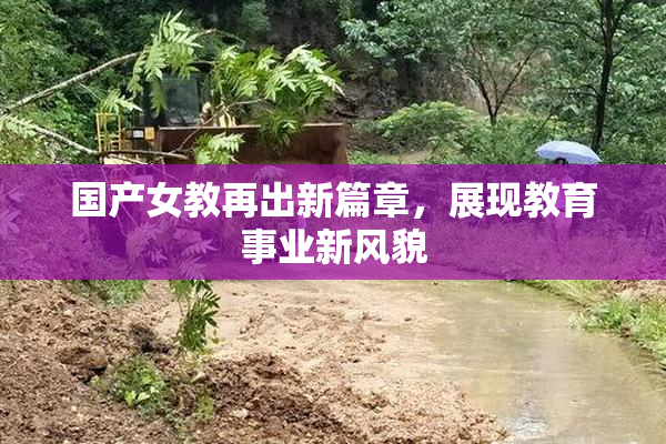 国产女教再出新篇章，展现教育事业新风貌