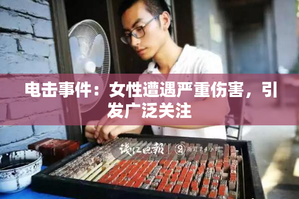 电击事件：女性遭遇严重伤害，引发广泛关注