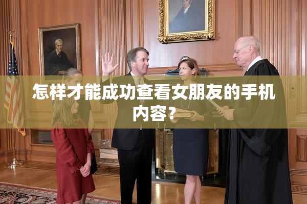 怎样才能成功查看女朋友的手机内容？