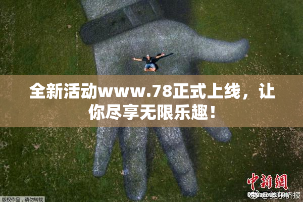 全新活动www.78正式上线，让你尽享无限乐趣！