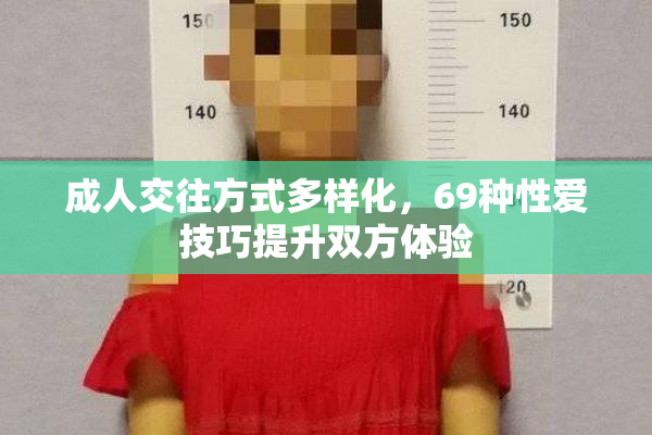 成人交往方式多样化，69种性爱技巧提升双方体验