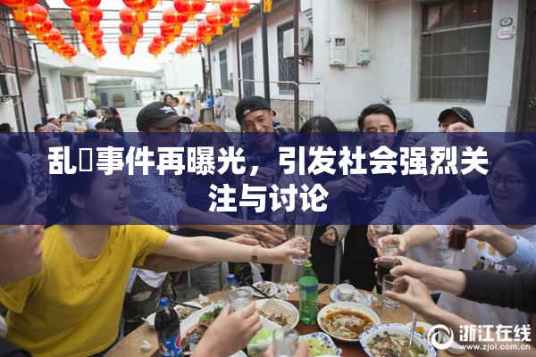 乱婬事件再曝光，引发社会强烈关注与讨论