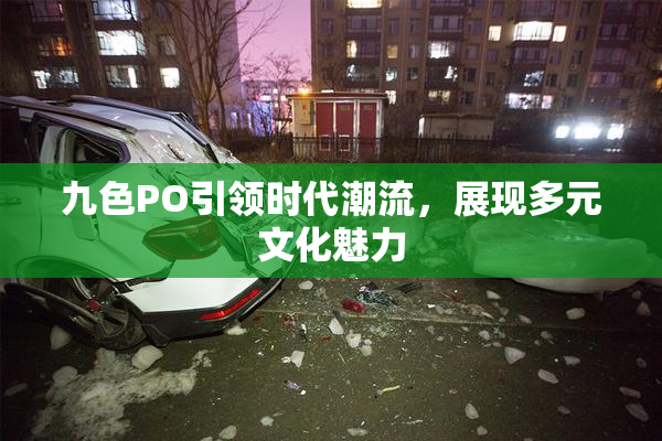 九色PO引领时代潮流，展现多元文化魅力