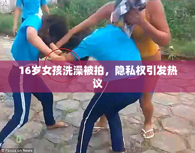 16岁女孩洗澡被拍，隐私权引发热议