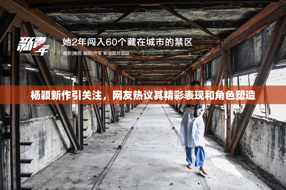 杨颖新作引关注，网友热议其精彩表现和角色塑造