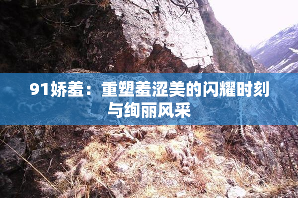 91娇羞：重塑羞涩美的闪耀时刻与绚丽风采