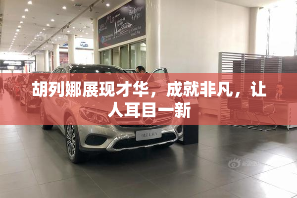 胡列娜展现才华，成就非凡，让人耳目一新