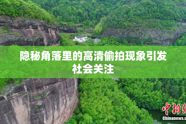 隐秘角落里的高清偷拍现象引发社会关注