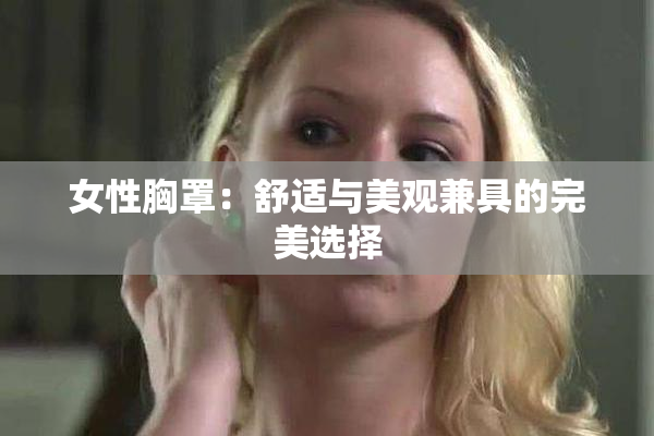 女性胸罩：舒适与美观兼具的完美选择