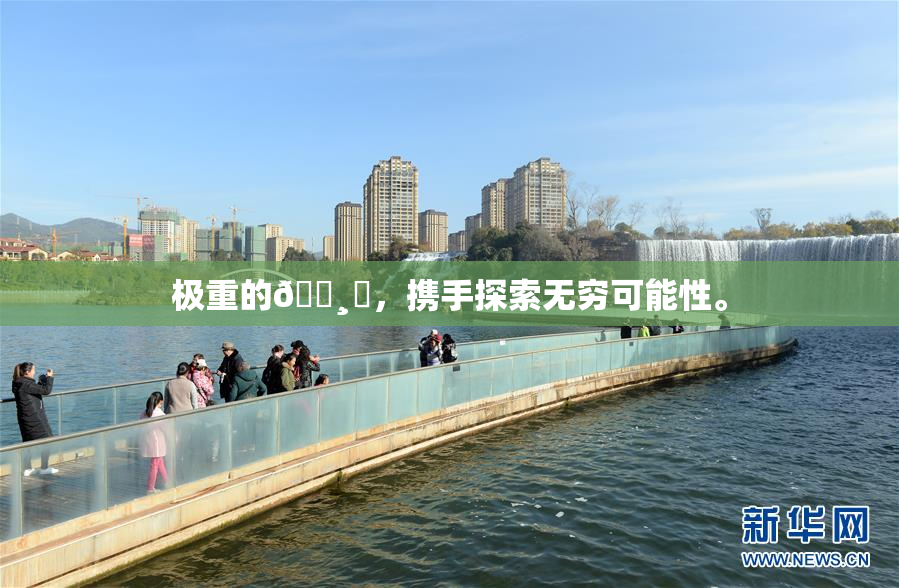 极重的🌸‌，携手探索无穷可能性。
