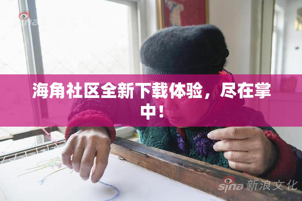海角社区全新下载体验，尽在掌中！