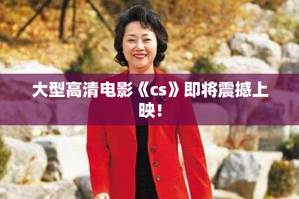 大型高清电影《cs》即将震撼上映！