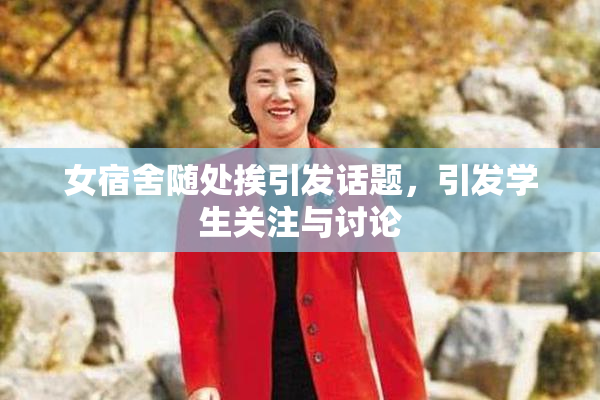 女宿舍随处挨引发话题，引发学生关注与讨论