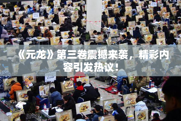 《元龙》第三卷震撼来袭，精彩内容引发热议！