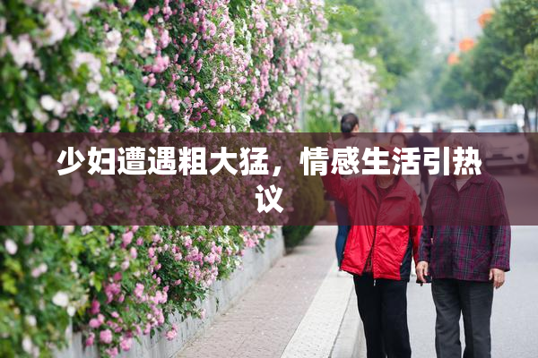 少妇遭遇粗大猛，情感生活引热议