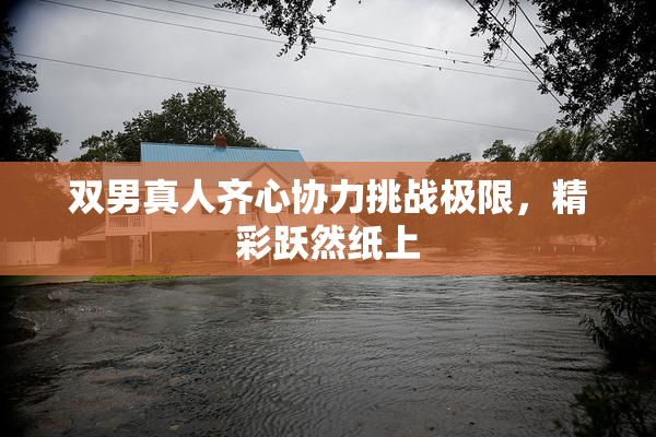 双男真人齐心协力挑战极限，精彩跃然纸上