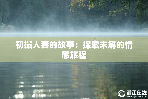 初撮人妻的故事：探索未解的情感旅程