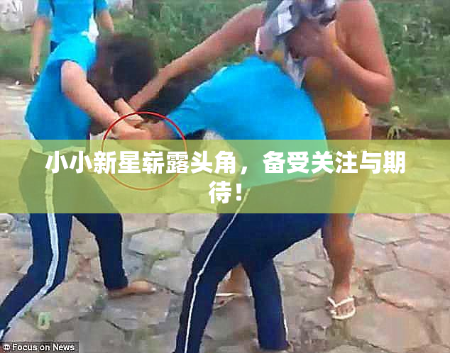 小小新星崭露头角，备受关注与期待！