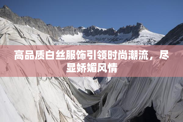 高品质白丝服饰引领时尚潮流，尽显娇媚风情