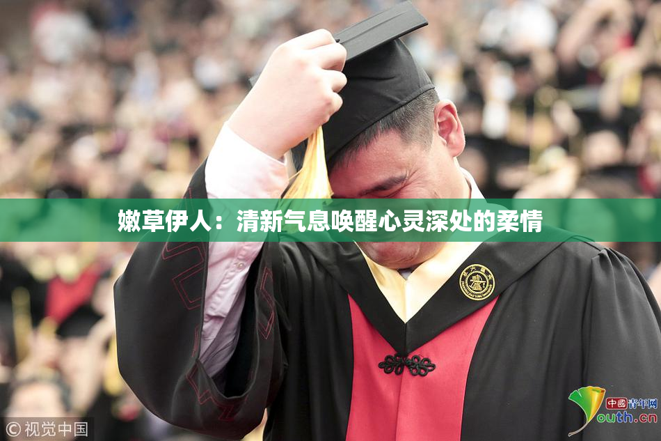 嫩草伊人：清新气息唤醒心灵深处的柔情