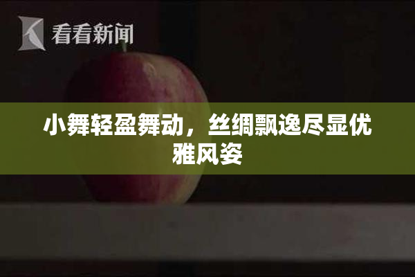 小舞轻盈舞动，丝绸飘逸尽显优雅风姿