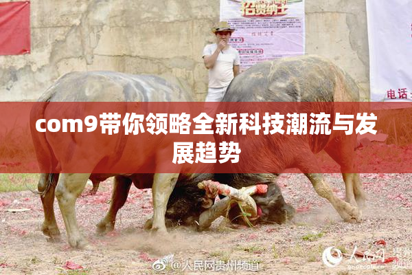 com9带你领略全新科技潮流与发展趋势