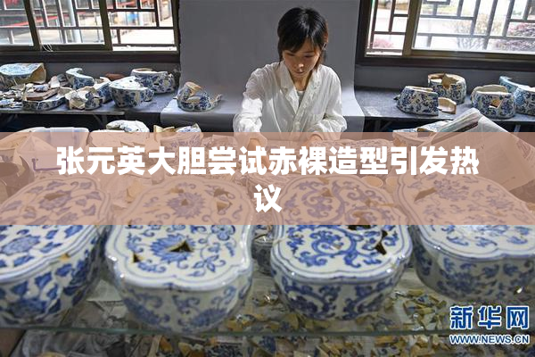 张元英大胆尝试赤裸造型引发热议