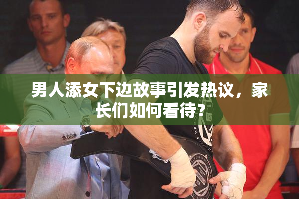 男人添女下边故事引发热议，家长们如何看待？