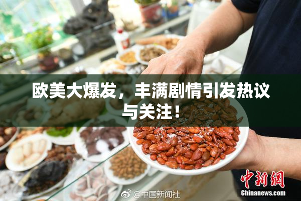 欧美大爆发，丰满剧情引发热议与关注！