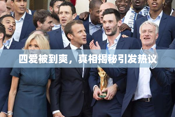 四爱被到爽，真相揭秘引发热议