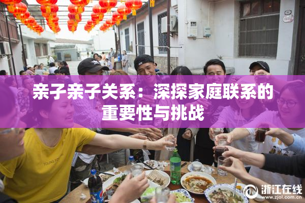 亲孑亲子关系：深探家庭联系的重要性与挑战