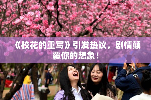 《校花的重写》引发热议，剧情颠覆你的想象！