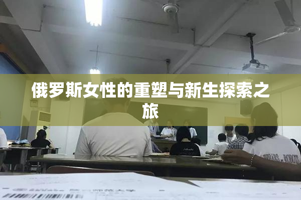俄罗斯女性的重塑与新生探索之旅