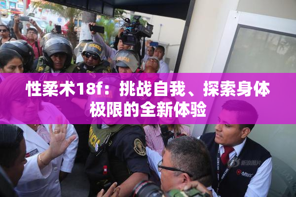 性柔术18f：挑战自我、探索身体极限的全新体验