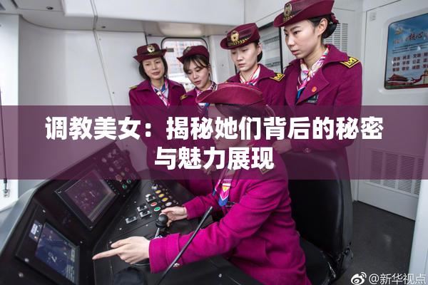 调教美女：揭秘她们背后的秘密与魅力展现