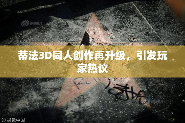 蒂法3D同人创作再升级，引发玩家热议